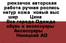 рюкзачок авторская работа ручная роспись натур.кожа  новый выс.31, шир.32, › Цена ­ 11 000 - Все города Одежда, обувь и аксессуары » Аксессуары   . Ненецкий АО